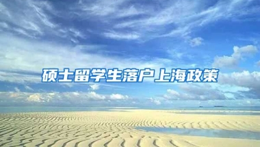 硕士留学生落户上海政策