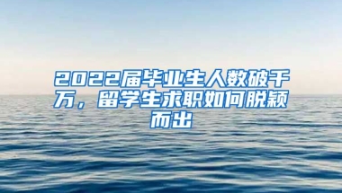 2022届毕业生人数破千万，留学生求职如何脱颖而出