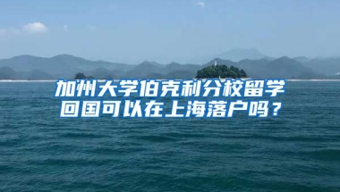 加州大学伯克利分校留学回国可以在上海落户吗？