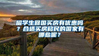 留学生回国买房有优惠吗？合适买房移民的国家有哪些呢？