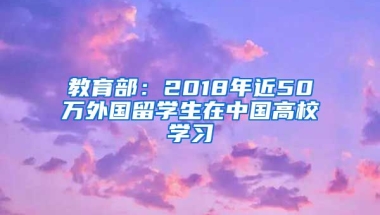 教育部：2018年近50万外国留学生在中国高校学习