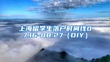 上海留学生落户时间线07.16-08.27（DIY）