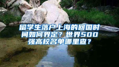 留学生落户上海的回国时间如何界定？世界500强高校名单哪里查？