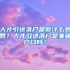 人才引进落户是做什么意思？人才引进落户是集体户口吗？