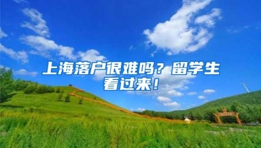 上海落户很难吗？留学生看过来！