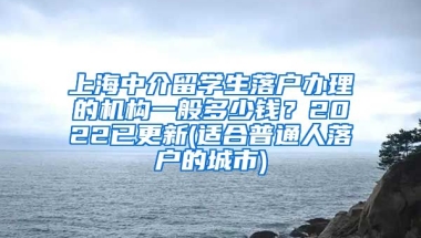 上海中介留学生落户办理的机构一般多少钱？2022已更新(适合普通人落户的城市)