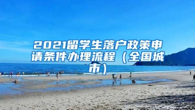 2021留学生落户政策申请条件办理流程（全国城市）