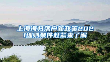 上海海归落户新政策2021细则条件赶紧来了解