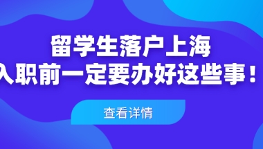 2021上海留学生落户政策解析：留学生入职前一定要办好这些事！