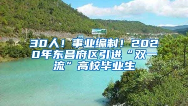 30人！事业编制！2020年东昌府区引进“双一流”高校毕业生