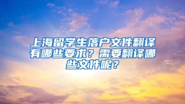 上海留学生落户文件翻译有哪些要求？需要翻译哪些文件呢？