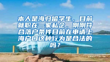 本人是海归留学生，目前就职在一家私企，刚刚符合落户条件目前在申请上海户口这种行为是合法的吗？