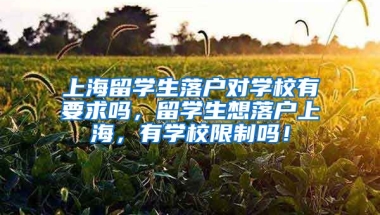 上海留学生落户对学校有要求吗，留学生想落户上海，有学校限制吗！