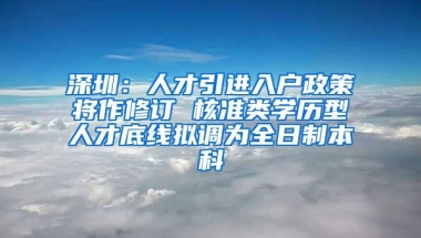 深圳：人才引进入户政策将作修订 核准类学历型人才底线拟调为全日制本科