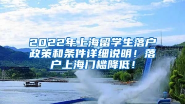 2022年上海留学生落户政策和条件详细说明！落户上海门槛降低！