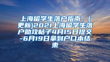 上海留学生落户指南，(更新)2021上海留学生落户助攻帖子4月15日提交-6月19日拿到户口本结束