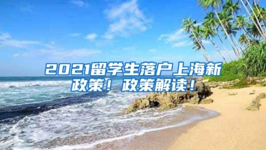 2021留学生落户上海新政策！政策解读！