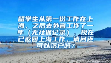 留学生从第一份工作在上海，之后去外省工作了一年（无社保记录），现在已返回上海工作，请问还可以落户吗？