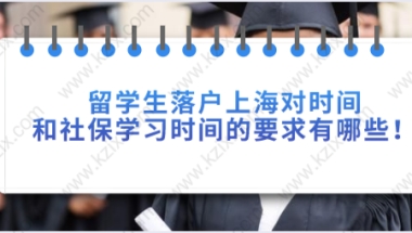 留学生落户上海对时间和社保学习时间的要求有哪些！