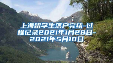 上海留学生落户完结-过程记录2021年1月28日-2021年5月10日