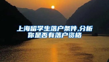 上海留学生落户条件,分析你是否有落户资格