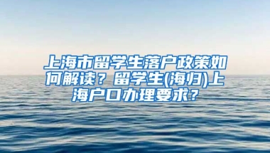 上海市留学生落户政策如何解读？留学生(海归)上海户口办理要求？