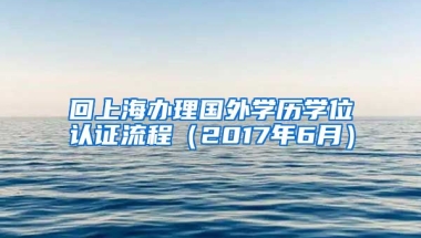 回上海办理国外学历学位认证流程（2017年6月）