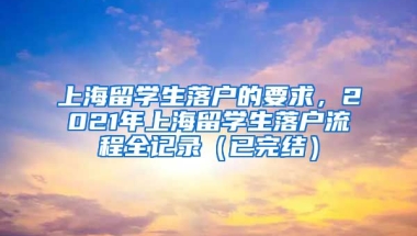 上海留学生落户的要求，2021年上海留学生落户流程全记录（已完结）