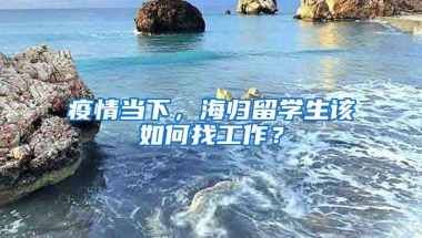 疫情当下，海归留学生该如何找工作？