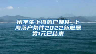 留学生上海落户条件_上海落户条件2022新规悬赏1元已结束