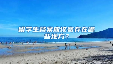 留学生档案应该寄存在哪些地方？