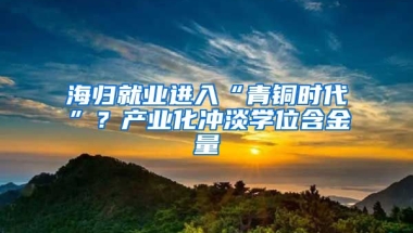 海归就业进入“青铜时代”？产业化冲淡学位含金量