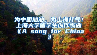 为中国加油，为上海打气！上海大学留学生创作歌曲《A song for China》