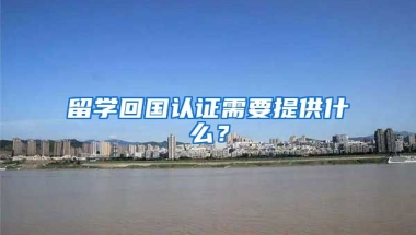 留学回国认证需要提供什么？