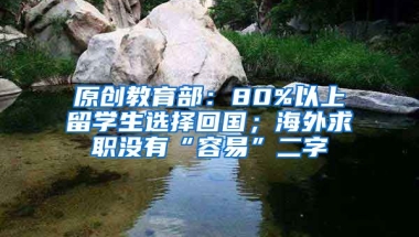 原创教育部：80%以上留学生选择回国；海外求职没有“容易”二字