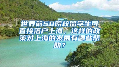 世界前50院校留学生可直接落户上海，这样的政策对上海的发展有哪些帮助？