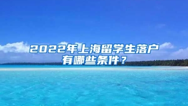 2022年上海留学生落户有哪些条件？