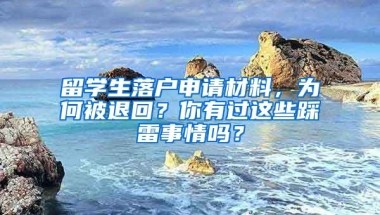 留学生落户申请材料，为何被退回？你有过这些踩雷事情吗？