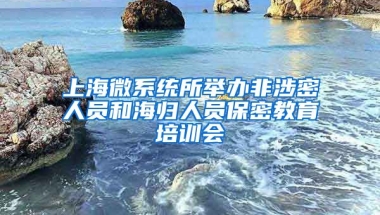 上海微系统所举办非涉密人员和海归人员保密教育培训会