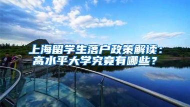 上海留学生落户政策解读：高水平大学究竟有哪些？