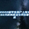 2022留学生落户上海360天时间算法与学历要求