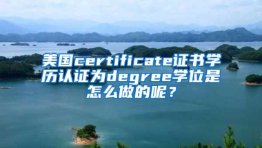 美国certificate证书学历认证为degree学位是怎么做的呢？