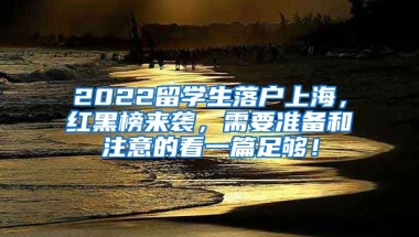 2022留学生落户上海，红黑榜来袭，需要准备和注意的看一篇足够！