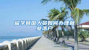 留学回国人员如何办理就业落户