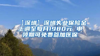 【深圳】深圳失业保险金上调至每月1980元 申领期可免费参加医保