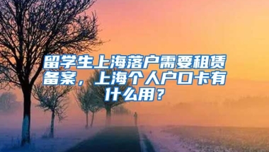 留学生上海落户需要租赁备案，上海个人户口卡有什么用？