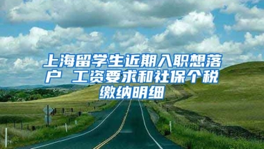 上海留学生近期入职想落户 工资要求和社保个税缴纳明细