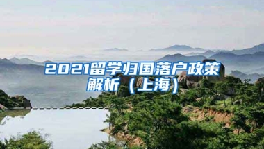 2021留学归国落户政策解析（上海）