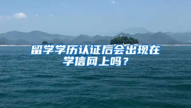 留学学历认证后会出现在学信网上吗？