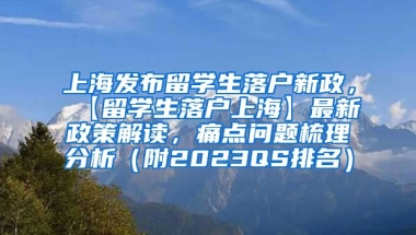 上海发布留学生落户新政，【留学生落户上海】最新政策解读，痛点问题梳理分析（附2023QS排名）